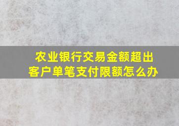 农业银行交易金额超出客户单笔支付限额怎么办