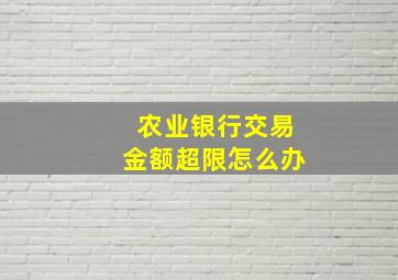 农业银行交易金额超限怎么办