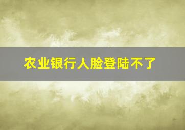 农业银行人脸登陆不了