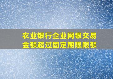 农业银行企业网银交易金额超过固定期限限额