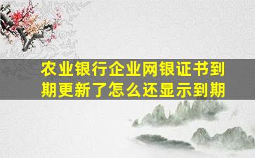 农业银行企业网银证书到期更新了怎么还显示到期