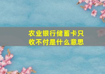 农业银行储蓄卡只收不付是什么意思