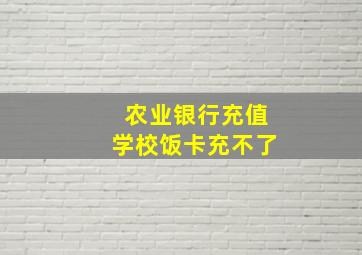 农业银行充值学校饭卡充不了