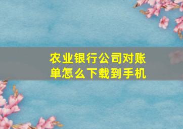 农业银行公司对账单怎么下载到手机