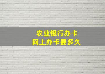 农业银行办卡网上办卡要多久