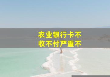 农业银行卡不收不付严重不