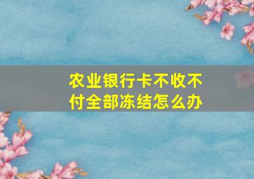 农业银行卡不收不付全部冻结怎么办