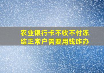 农业银行卡不收不付冻结正常户需要用钱咋办