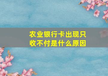 农业银行卡出现只收不付是什么原因