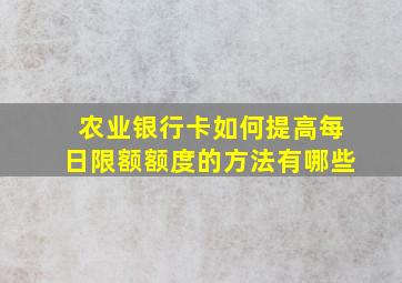 农业银行卡如何提高每日限额额度的方法有哪些