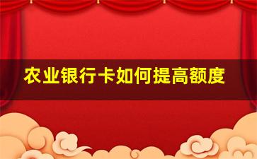 农业银行卡如何提高额度