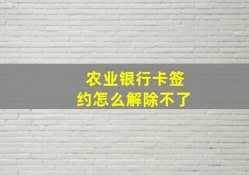 农业银行卡签约怎么解除不了