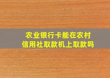 农业银行卡能在农村信用社取款机上取款吗