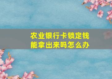 农业银行卡锁定钱能拿出来吗怎么办