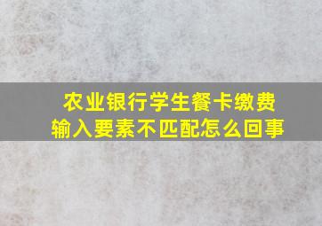 农业银行学生餐卡缴费输入要素不匹配怎么回事