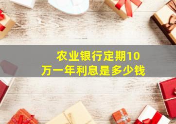 农业银行定期10万一年利息是多少钱