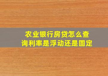 农业银行房贷怎么查询利率是浮动还是固定