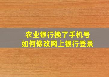 农业银行换了手机号如何修改网上银行登录