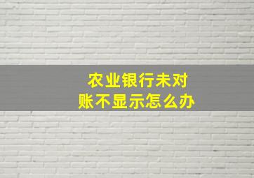 农业银行未对账不显示怎么办