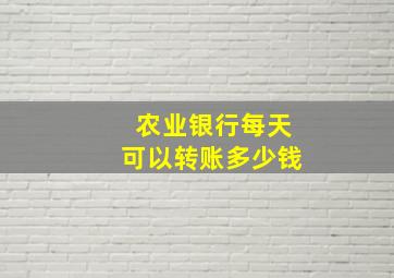 农业银行每天可以转账多少钱