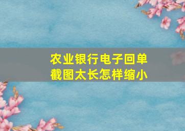 农业银行电子回单截图太长怎样缩小