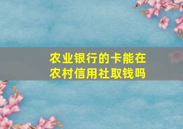 农业银行的卡能在农村信用社取钱吗