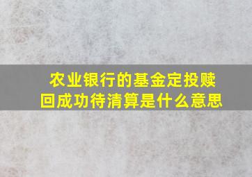 农业银行的基金定投赎回成功待清算是什么意思