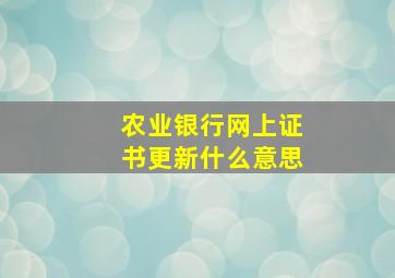 农业银行网上证书更新什么意思