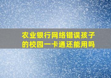 农业银行网络错误孩子的校园一卡通还能用吗