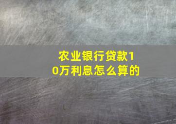 农业银行贷款10万利息怎么算的