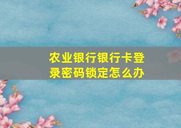 农业银行银行卡登录密码锁定怎么办