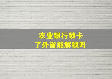 农业银行锁卡了外省能解锁吗