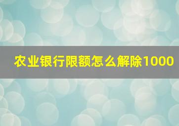 农业银行限额怎么解除1000