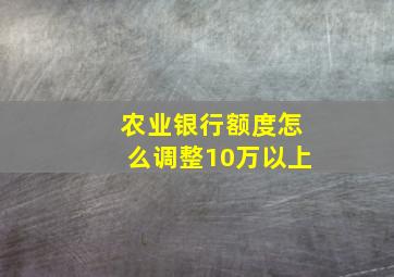 农业银行额度怎么调整10万以上