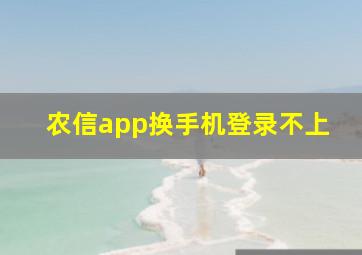 农信app换手机登录不上