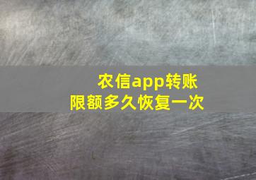 农信app转账限额多久恢复一次