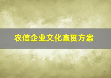 农信企业文化宣贯方案