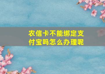 农信卡不能绑定支付宝吗怎么办理呢