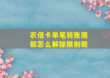 农信卡单笔转账限额怎么解除限制呢