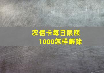 农信卡每日限额1000怎样解除