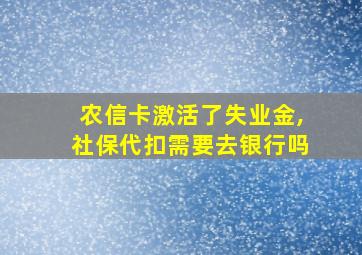 农信卡激活了失业金,社保代扣需要去银行吗