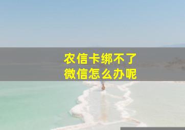 农信卡绑不了微信怎么办呢