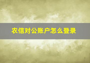 农信对公账户怎么登录