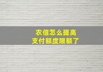 农信怎么提高支付额度限额了