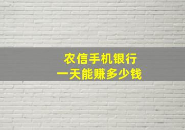 农信手机银行一天能赚多少钱