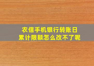 农信手机银行转账日累计限额怎么改不了呢