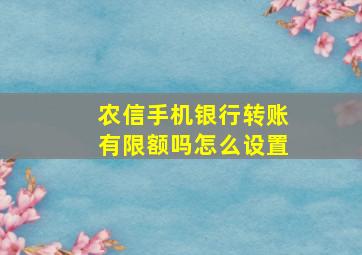 农信手机银行转账有限额吗怎么设置