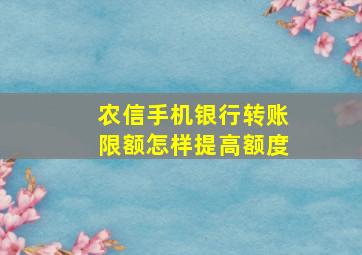 农信手机银行转账限额怎样提高额度