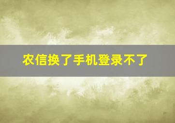 农信换了手机登录不了