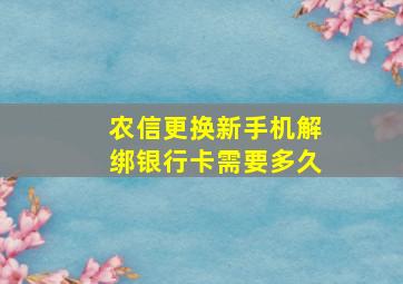 农信更换新手机解绑银行卡需要多久